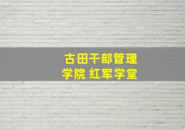 古田干部管理学院 红军学堂